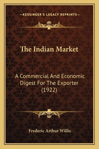 The Indian Market: A Commercial And Economic Digest For The Exporter (1922)