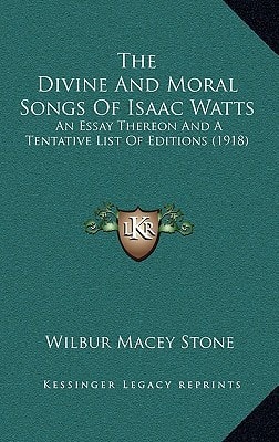 The Divine And Moral Songs Of Isaac Watts: An Essay Thereon And A Tentative List Of Editions (1918)