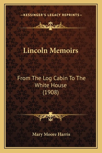 Lincoln Memoirs: From The Log Cabin To The White House (1908)