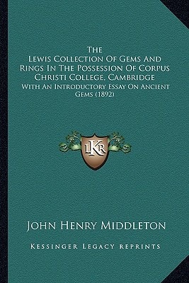 The Lewis Collection Of Gems And Rings In The Possession Of Corpus Christi College, Cambridge: With An Introductory Essay On Ancient Gems (1892)