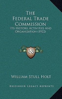 The Federal Trade Commission: Its History, Activities And Organization (1922)
