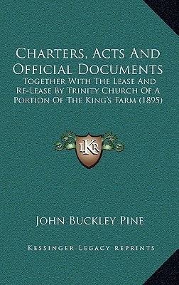 Charters, Acts And Official Documents: Together With The Lease And Re-Lease By Trinity Church Of A Portion Of The King's Farm (1895)