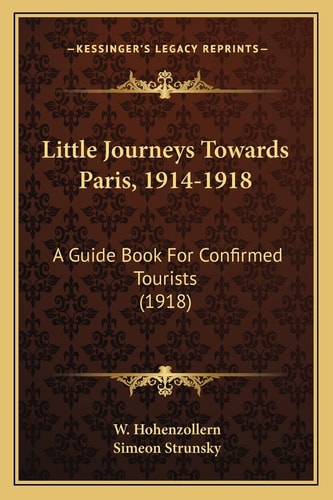 Little Journeys Towards Paris, 1914-1918: A Guide Book For Confirmed Tourists (1918)