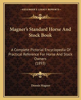 Magner's Standard Horse and Stock Book: A Complete Pictorial Encyclopedia of Practical Reference for Horse and Stock Owners (1893)