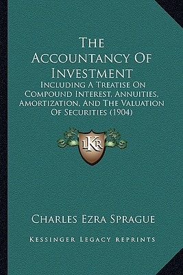 The Accountancy Of Investment: Including A Treatise On Compound Interest, Annuities, Amortization, And The Valuation Of Securities (1904)