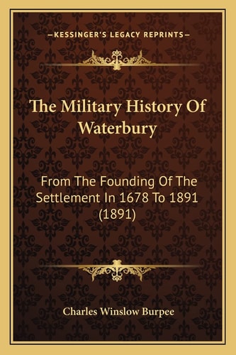 The Military History Of Waterbury: From The Founding Of The Settlement In 1678 To 1891 (1891)