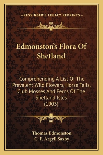 Edmonston's Flora Of Shetland: Comprehending A List Of The Prevalent Wild Flowers, Horse Tails, Club Mosses And Ferns Of The Shetland Isles (1903)