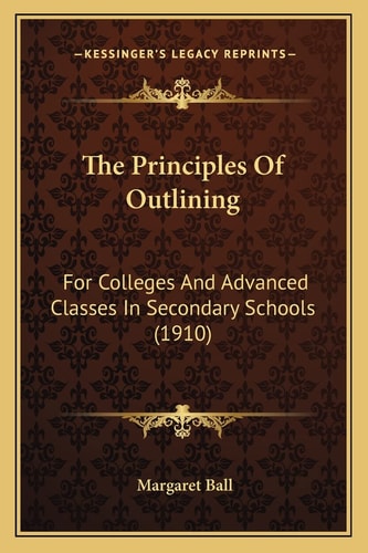 The Principles Of Outlining: For Colleges And Advanced Classes In Secondary Schools (1910)