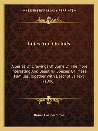 Lilies And Orchids: A Series Of Drawings Of Some Of The More Interesting And Beautiful Species Of These Families, Together With Descriptive Text (1906)