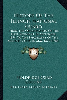 History Of The Illinois National Guard: From The Organization Of The First Regiment, In September, 1874, To The Enactment Of The Military Code, In May, 1879 (1884)