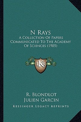 N Rays: A Collection Of Papers Communicated To The Academy Of Sciences (1905)