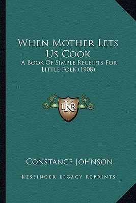 When Mother Lets Us Cook: A Book Of Simple Receipts For Little Folk (1908)
