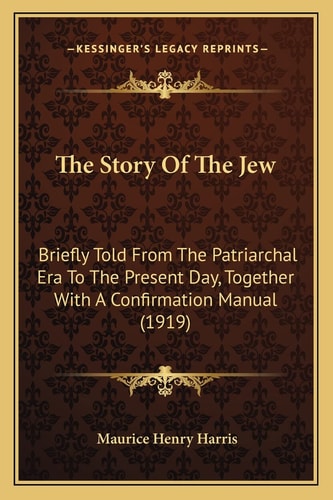 The Story Of The Jew: Briefly Told From The Patriarchal Era To The Present Day, Together With A Confirmation Manual (1919)