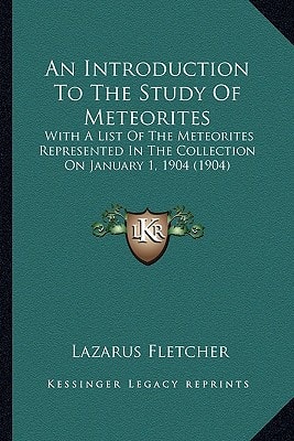 An Introduction To The Study Of Meteorites: With A List Of The Meteorites Represented In The Collection On January 1, 1904 (1904)