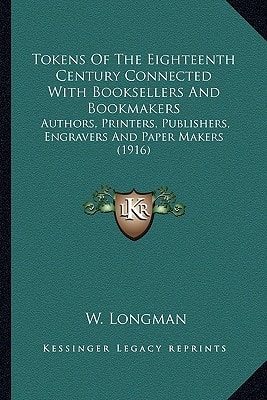 Tokens Of The Eighteenth Century Connected With Booksellers And Bookmakers: Authors, Printers, Publishers, Engravers And Paper Makers (1916)