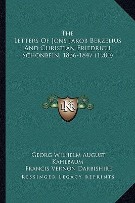 The Letters Of Jons Jakob Berzelius And Christian Friedrich Schonbein, 1836-1847 (1900)
