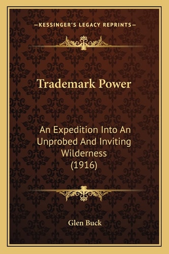 Trademark Power: An Expedition Into An Unprobed And Inviting Wilderness (1916)