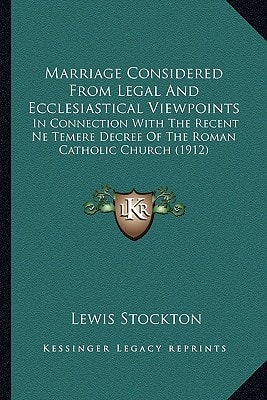 Marriage Considered From Legal And Ecclesiastical Viewpoints: In Connection With The Recent Ne Temere Decree Of The Roman Catholic Church (1912)