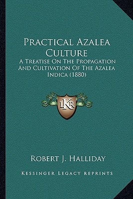 Practical Azalea Culture: A Treatise On The Propagation And Cultivation Of The Azalea Indica (1880)