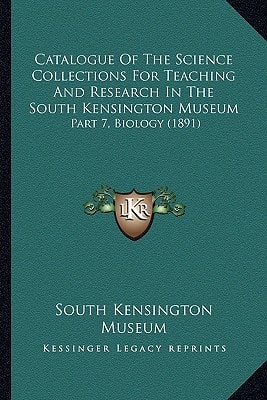 Catalogue Of The Science Collections For Teaching And Research In The South Kensington Museum: Part 7, Biology (1891)