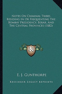 Notes On Criminal Tribes Residing In Or Frequenting The Bombay Presidency, Berar, And The Central Provinces (1882)