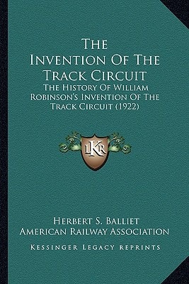 The Invention Of The Track Circuit: The History Of William Robinson's Invention Of The Track Circuit (1922)