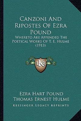 Canzoni And Ripostes Of Ezra Pound: Whereto Are Appended The Poetical Works Of T. E. Hulme (1913)