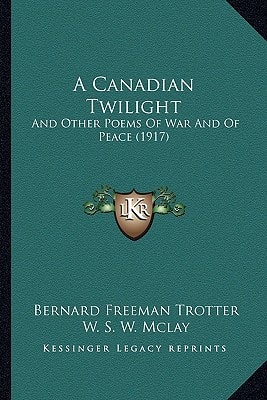 A Canadian Twilight: And Other Poems Of War And Of Peace (1917)