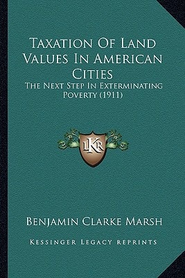 Taxation Of Land Values In American Cities: The Next Step In Exterminating Poverty (1911)