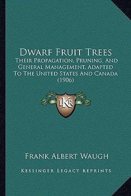 Dwarf Fruit Trees: Their Propagation, Pruning, And General Management, Adapted To The United States And Canada (1906)