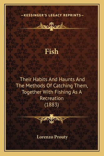 Fish: Their Habits And Haunts And The Methods Of Catching Them, Together With Fishing As A Recreation (1883)