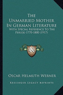 The Unmarried Mother In German Literature: With Special Reference To The Period 1770-1800 (1917)