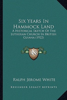 Six Years In Hammock Land: A Historical Sketch Of The Lutheran Church In British Guiana (1922)