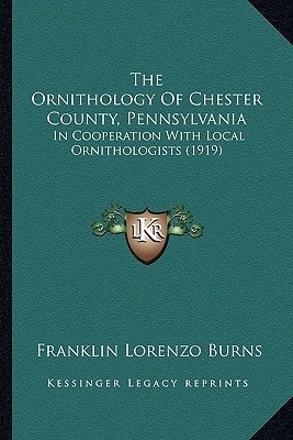 The Ornithology Of Chester County, Pennsylvania: In Cooperation With Local Ornithologists (1919)