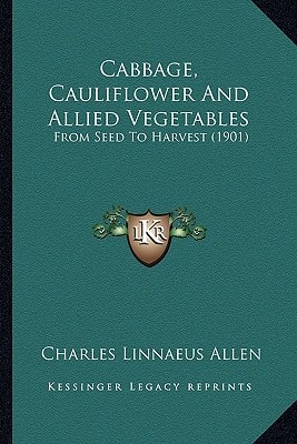 Cabbage, Cauliflower And Allied Vegetables: From Seed To Harvest (1901)