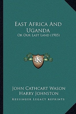 East Africa And Uganda: Or Our Last Land (1905)