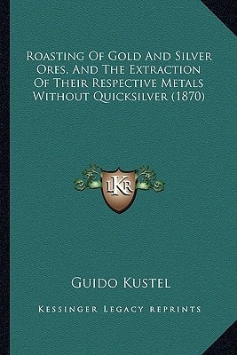 Roasting Of Gold And Silver Ores, And The Extraction Of Their Respective Metals Without Quicksilver (1870)