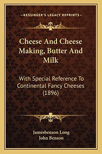 Cheese And Cheese Making, Butter And Milk: With Special Reference To Continental Fancy Cheeses (1896)