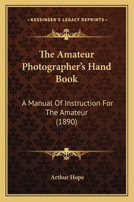 The Amateur Photographer's Hand Book: A Manual of Instruction for the Amateur (1890)
