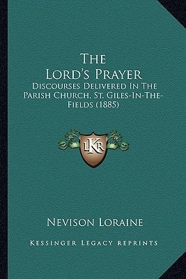 The Lord's Prayer: Discourses Delivered In The Parish Church, St. Giles-In-The-Fields (1885)