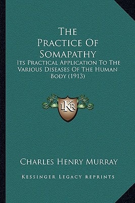 The Practice Of Somapathy: Its Practical Application To The Various Diseases Of The Human Body (1913)