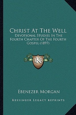 Christ At The Well: Devotional Studies In The Fourth Chapter Of The Fourth Gospel (1897)