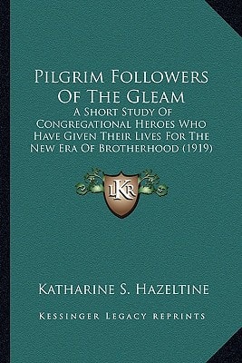 Pilgrim Followers Of The Gleam: A Short Study Of Congregational Heroes Who Have Given Their Lives For The New Era Of Brotherhood (1919)