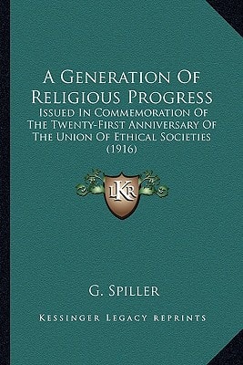 A Generation Of Religious Progress: Issued In Commemoration Of The Twenty-First Anniversary Of The Union Of Ethical Societies (1916)