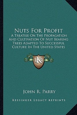 Nuts For Profit: A Treatise On The Propagation And Cultivation Of Nut Bearing Trees Adapted To Successful Culture In The United States (1897)
