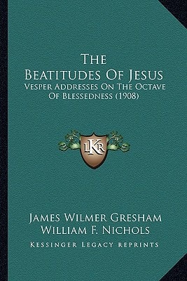 The Beatitudes Of Jesus: Vesper Addresses On The Octave Of Blessedness (1908)