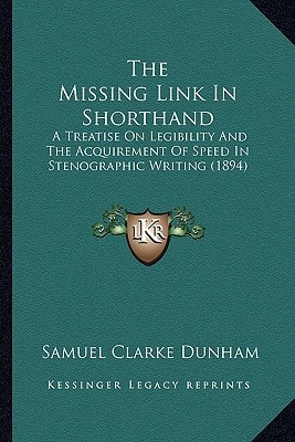The Missing Link In Shorthand: A Treatise On Legibility And The Acquirement Of Speed In Stenographic Writing (1894)