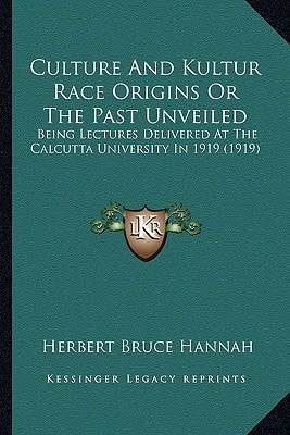 Culture And Kultur Race Origins Or The Past Unveiled: Being Lectures Delivered At The Calcutta University In 1919 (1919)