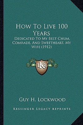 How To Live 100 Years: Dedicated To My Best Chum, Comrade, And Sweetheart, My Wife (1912)