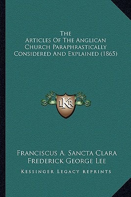 The Articles Of The Anglican Church Paraphrastically Considered And Explained (1865)